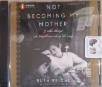 Not Becoming My Mother written by Ruth Reichl performed by Ruth Reichl on Audio CD (Unabridged)